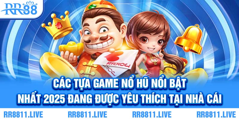 Các tựa game nổ hũ nổi bật nhất 2025 đang được yêu thích tại nhà cái