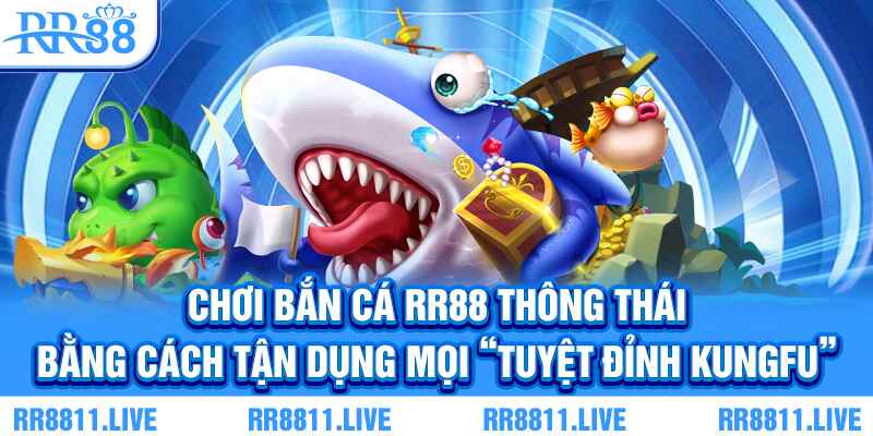 Chơi bắn cá RR88 thông thái bằng cách tận dụng mọi “tuyệt đỉnh kungfu”