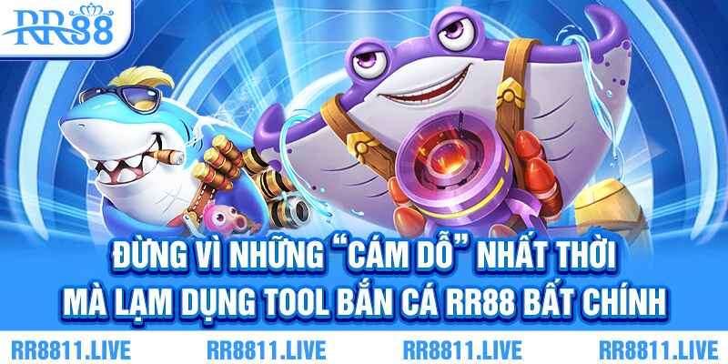 Đừng vì những “cám dỗ” nhất thời mà lạm dụng tool bắn cá RR88 bất chính